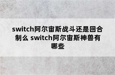 switch阿尔宙斯战斗还是回合制么 switch阿尔宙斯神兽有哪些